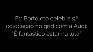 ​F1: Bortoleto celebra 9ª colocação no grid com a Audi: “É fantástico estar na luta” 